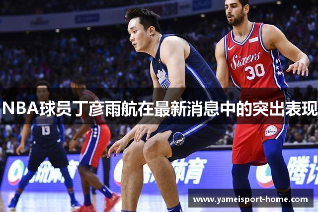 NBA球员丁彦雨航在最新消息中的突出表现