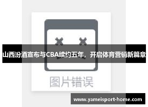 山西汾酒宣布与CBA续约五年，开启体育营销新篇章