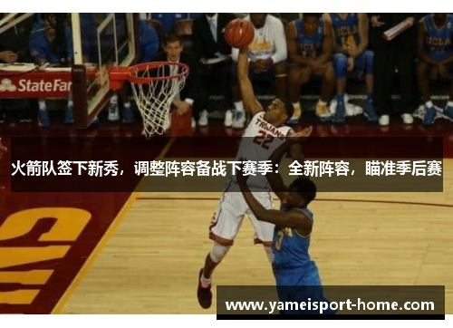 火箭队签下新秀，调整阵容备战下赛季：全新阵容，瞄准季后赛