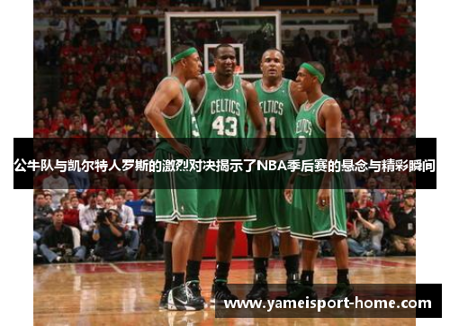 公牛队与凯尔特人罗斯的激烈对决揭示了NBA季后赛的悬念与精彩瞬间